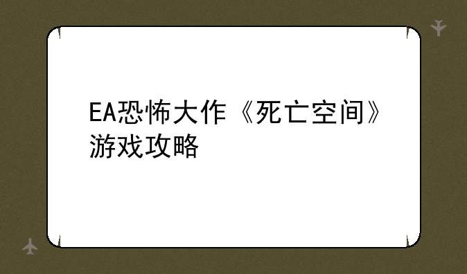 EA恐怖大作《死亡空间》游戏攻略