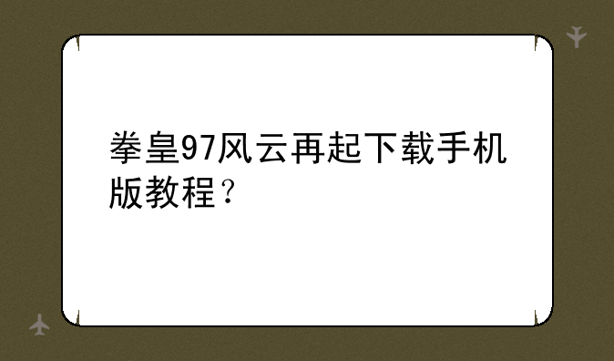 拳皇97风云再起下载手机版教程？
