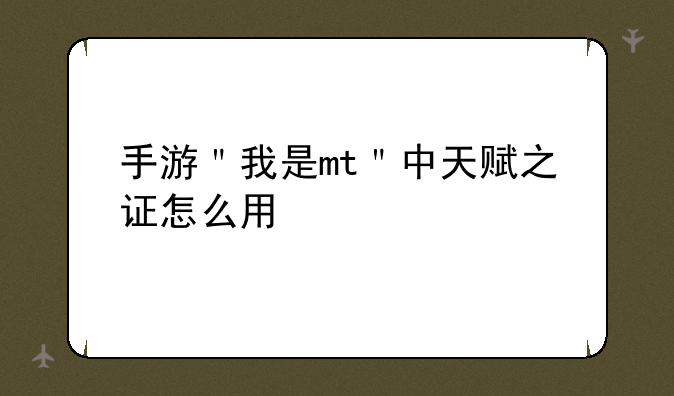 手游＂我是mt＂中天赋之证怎么用
