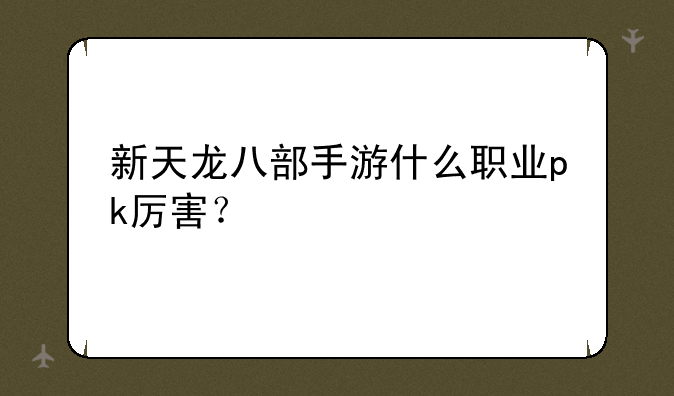 新天龙八部手游什么职业pk厉害？
