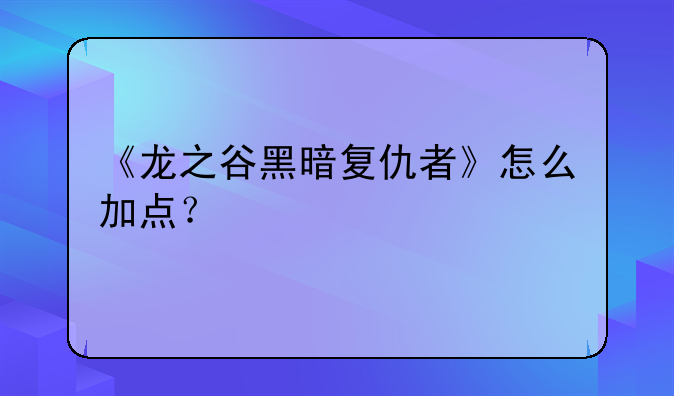《龙之谷黑暗复仇者》怎么加点？