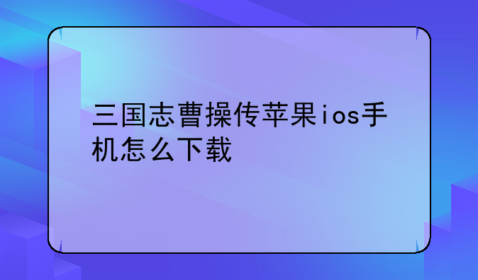 三国志曹操传苹果ios手机怎么下载