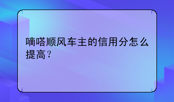 嘀嗒顺风车主的信用分怎么提高？
