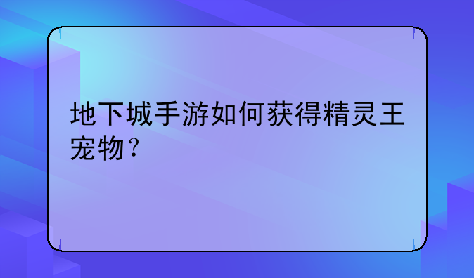 地下城手游如何获得精灵王宠物？