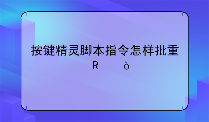 按键精灵脚本指令怎样批量修改？