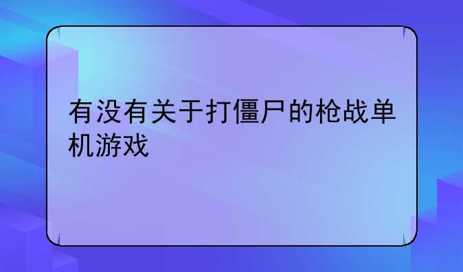 有没有关于打僵尸的枪战单机游戏