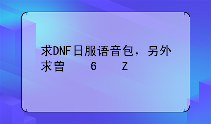 求DNF日服语音包，另外求替换方法