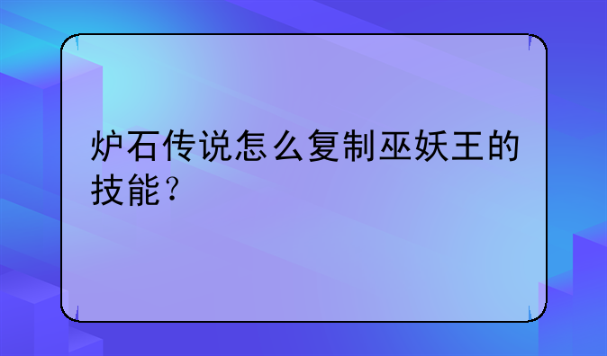 炉石传说怎么复制巫妖王的技能？
