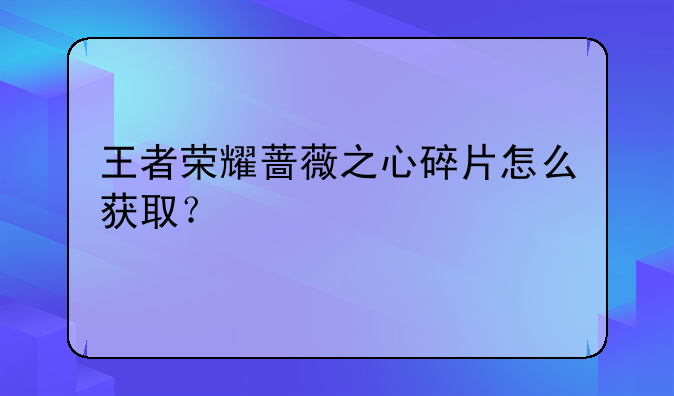 王者荣耀蔷薇之心碎片怎么获取？