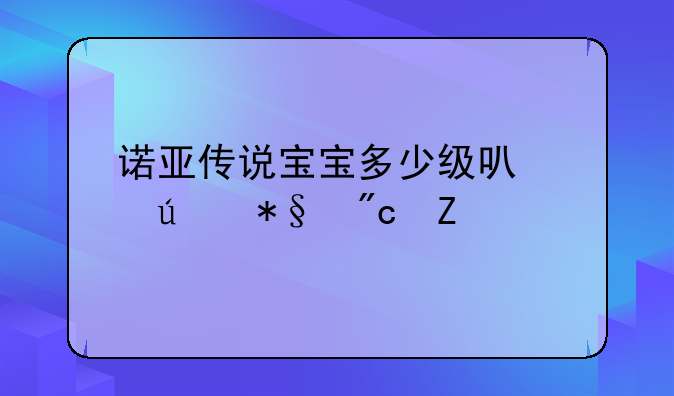 诺亚传说宝宝多少级可以辅助战斗