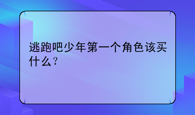 逃跑吧少年第一个角色该买什么？