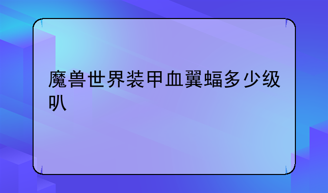 魔兽世界装甲血翼蝠多少级可以骑