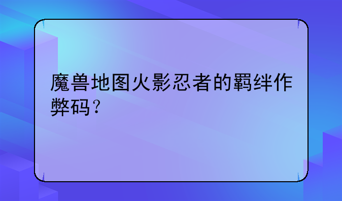 魔兽地图火影忍者的羁绊作弊码？