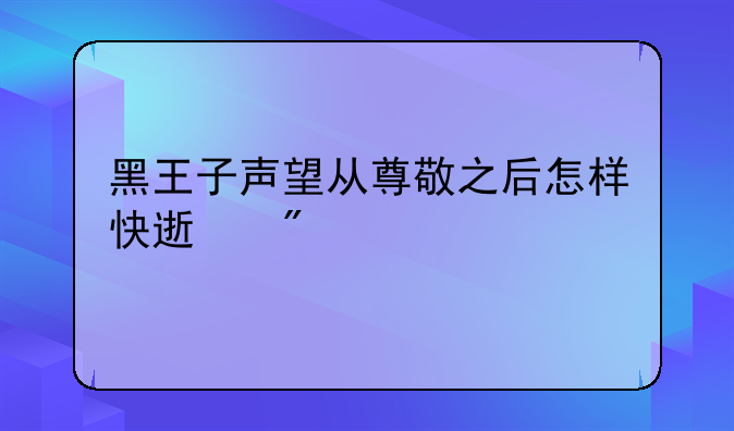 黑王子声望从尊敬之后怎样快速刷