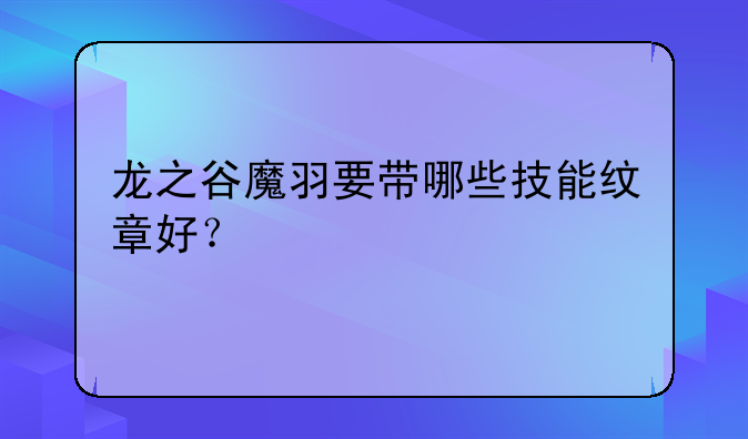 龙之谷魔羽要带哪些技能纹章好？