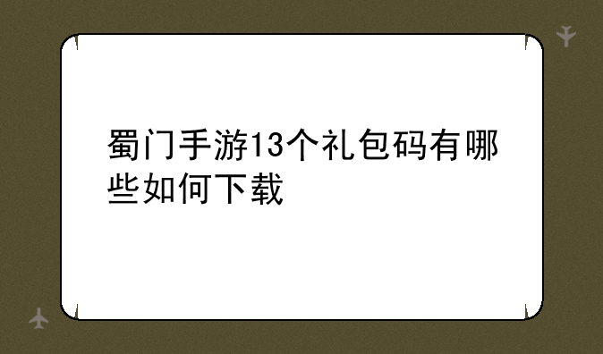 蜀门手游13个礼包码有哪些如何下载