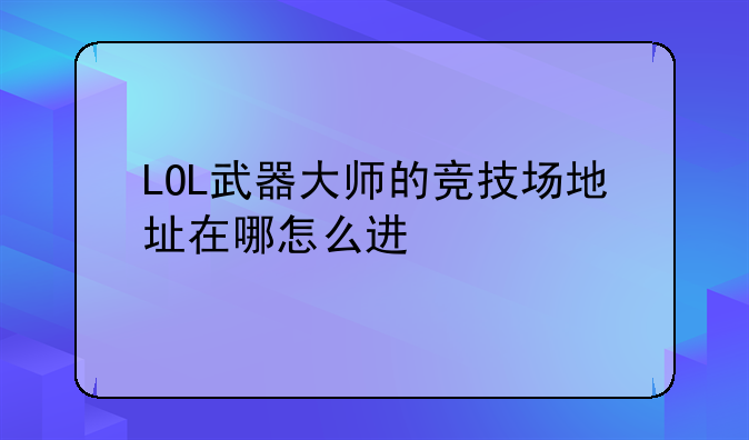 LOL武器大师的竞技场地址在哪怎么进