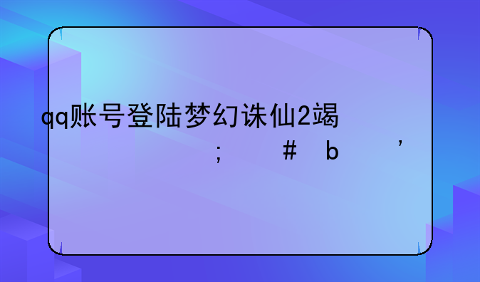 qq账号登陆梦幻诛仙2端游怎么防沉迷