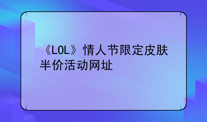 《LOL》情人节限定皮肤半价活动网址