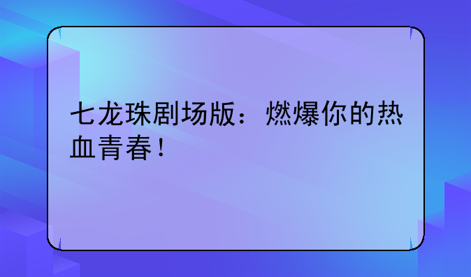 七龙珠剧场版：燃爆你的热血青春！