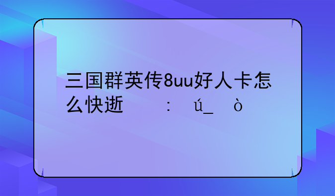 三国群英传8uu好人卡怎么快速获得？