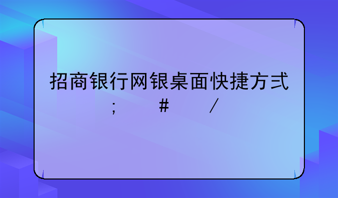 招商银行网银桌面快捷方式怎么下载