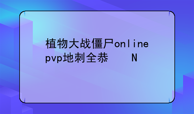 植物大战僵尸onlinepvp地刺全息哪个好