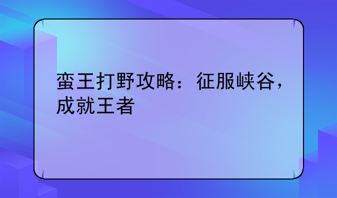 蛮王打野攻略：征服峡谷，成就王者