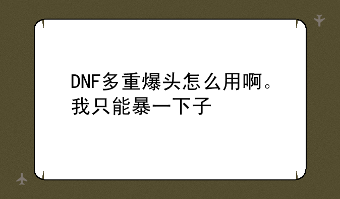 DNF多重爆头怎么用啊。我只能暴一下子