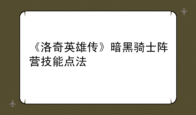 《洛奇英雄传》暗黑骑士阵营技能点法