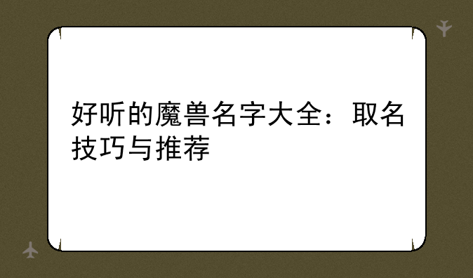 好听的魔兽名字大全：取名技巧与推荐