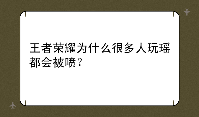 王者荣耀为什么很多人玩瑶都会被喷？