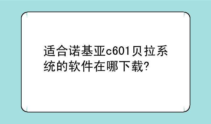 适合诺基亚c601贝拉系统的软件在哪下载?