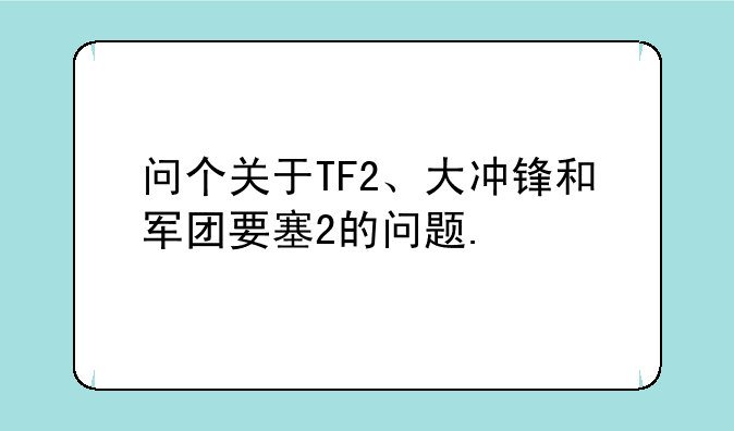 问个关于TF2、大冲锋和军团要塞2的问题.
