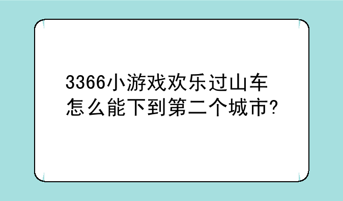 3366小游戏欢乐过山车怎么能下到第二个城市?