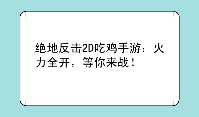 绝地反击2D吃鸡手游：火力全开，等你来战！