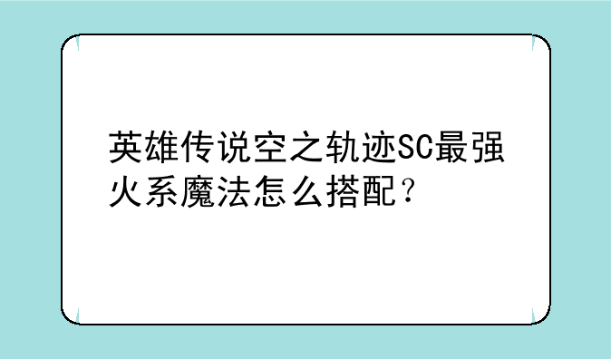 英雄传说空之轨迹SC最强火系魔法怎么搭配？