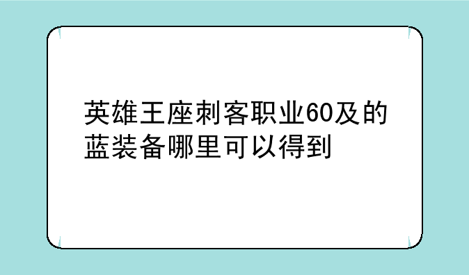 英雄王座刺客职业60及的蓝装备哪里可以得到