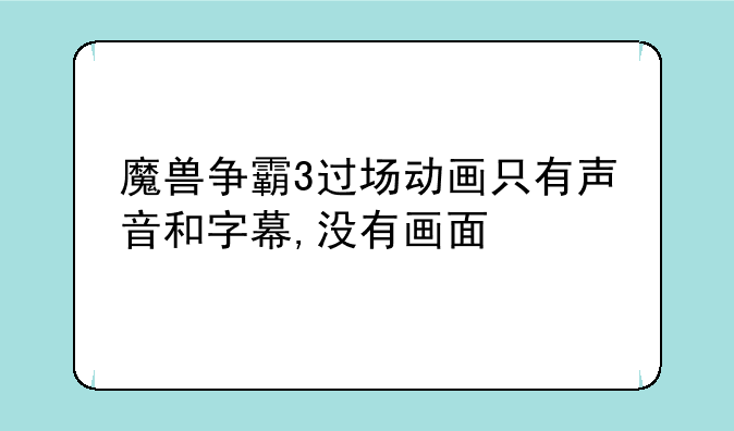 魔兽争霸3过场动画只有声音和字幕,没有画面