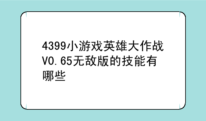 4399小游戏英雄大作战V0.65无敌版的技能有哪些