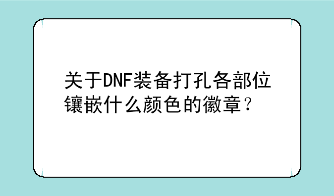 关于DNF装备打孔各部位镶嵌什么颜色的徽章？