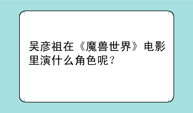 吴彦祖在《魔兽世界》电影里演什么角色呢？