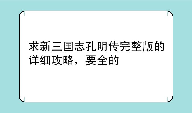 求新三国志孔明传完整版的详细攻略，要全的
