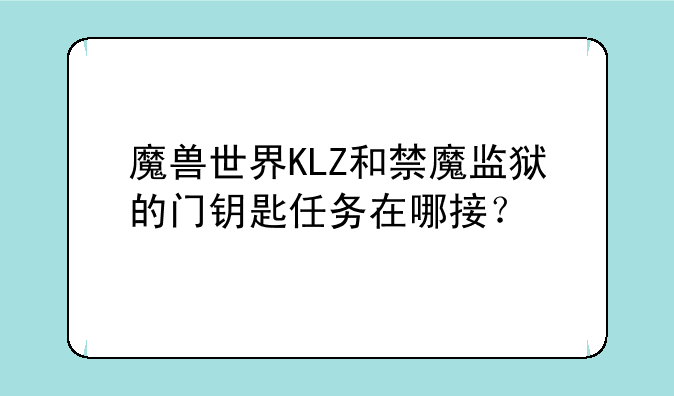 魔兽世界KLZ和禁魔监狱的门钥匙任务在哪接？