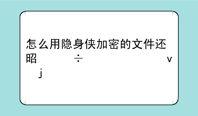 怎么用隐身侠加密的文件还是能被轻松的打开？