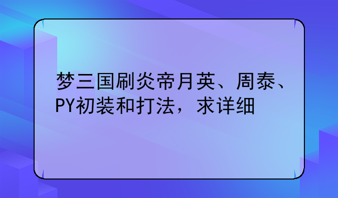 梦三国刷炎帝月英、周泰、PY初装和打法，求详细