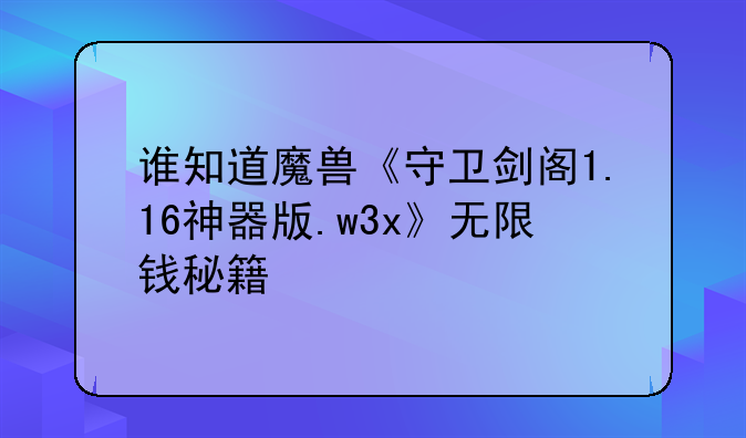 谁知道魔兽《守卫剑阁1.16神器版.w3x》无限钱秘籍