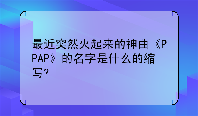 最近突然火起来的神曲《PPAP》的名字是什么的缩写?