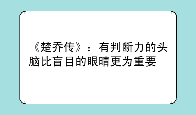 《楚乔传》：有判断力的头脑比盲目的眼晴更为重要
