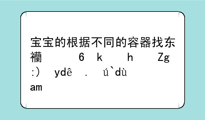 宝宝的根据不同的容器找东西小游戏需要哪些道具？
